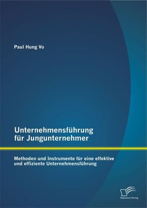 Unternehmensführung für Jungunternehmer: Methoden und Instrumente für eine effektive und effiziente Unternehmensführung
