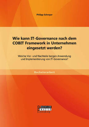 Wie kann IT-Governance nach dem COBIT Framework in Unternehmen eingesetzt werden? Welche Vor- und Nachteile bergen Anwen