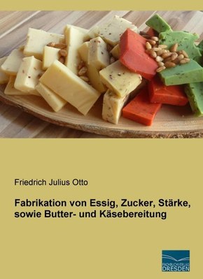 Fabrikation von Essig, Zucker, Stärke, sowie Butter- und Käsebereitung