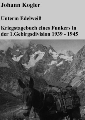 Unterm Edelweiß   Kriegstagebuch eines Funkers der 1. Gebirgsdivision