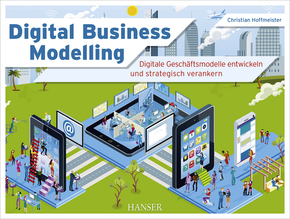Digital Business Modelling - Digitale Geschäftsmodelle entwickeln und strategisch verankern