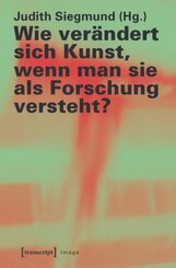 Wie ver&auml;ndert sich Kunst, wenn man sie als Forschung versteht?