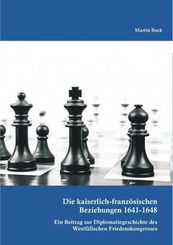 Die kaiserlich-franz&ouml;sischen Beziehungen 1641-1648: Ein Beitrag zur Diplomatiegeschichte des Westf&auml;lischen Friedenskongresses