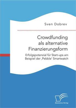 Crowdfunding als alternative Finanzierungsform: Erfolgspotenzial für Start-ups am Beispiel der 'Pebble' Smartwatch