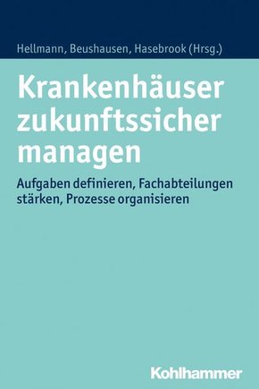 Krankenhäuser zukunftssicher managen: Aufgaben definieren, Fachabteilungen stärken, Prozesse organisieren