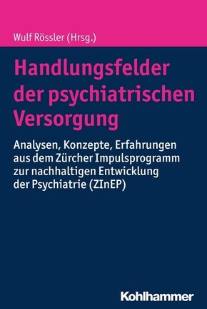 Handlungsfelder der psychiatrischen Versorgung: Analysen, Konzepte, Erfahrungen aus dem Zürcher Impulsprogramm zur nachhaltigen Entwicklung der Psychiatrie (ZInEP)