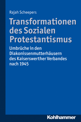 Transformationen des Sozialen Protestantismus: Umbrüche in den Diakonissenmutterhäusern des Kaiserswerther Verbandes nach 1945