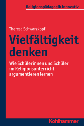 Vielfältigkeit denken: Wie Schülerinnen und Schüler im Religionsunterricht argumentieren lernen (Religionspädagogik innovativ)