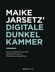 Maike Jarsetz' digitale Dunkelkammer - Von der Aufnahme zum Bild - Bildbearbeitung mit Photoshop und Lightroom