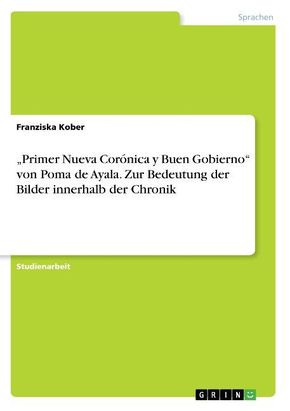 "Primer Nueva Corónica y Buen Gobierno" von Poma de Ayala. Zur Bedeutung der Bilder innerhalb der Chronik