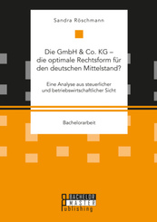 Die GmbH & Co. KG - die optimale Rechtsform f&uuml;r den deutschen Mittelstand? Eine Analyse aus steuerlicher und betriebswirtschaftlicher Sicht