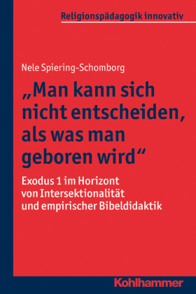Man kann sich nicht entscheiden, als was man geboren wird: Exodus 1 im Horizont von Intersektionalität und empirischer Bibeldidaktik (Religionspädagogik innovativ, 19, Band 19)
