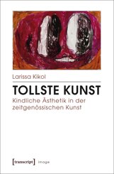 Tollste Kunst - Kindliche &Auml;sthetik in der zeitgen&ouml;ssischen Kunst