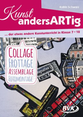 Kunst andersARTig: Collage, Frottage, Assemblage, Fotomontage