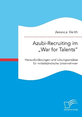 Azubi-Recruiting im "War for Talents". Herausforderungen und Lösungsansätze für mittelständische Unternehmen