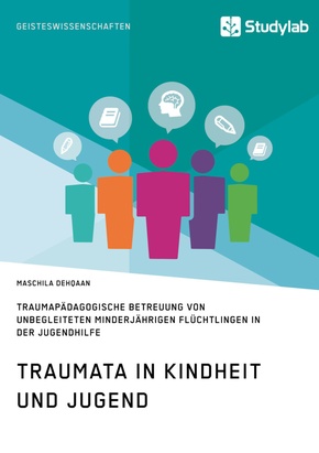 Traumata in Kindheit und Jugend. Traumapädagogische Betreuung von unbegleiteten minderjährigen Flüchtlingen in der Jugen