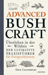 Advanced Bushcraft. Überleben in der Wildnis: Der ultimative Praxisführer für Fortgeschrittene