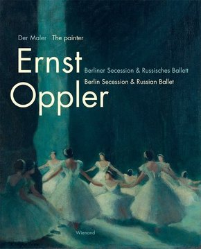 Der Maler Ernst Oppler. Berliner Secession & Russisches Ballett