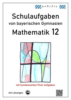 Mathematik 12, Schulaufgaben von bayerischen Gymnasien mit Lösungen