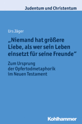 Niemand hat größere Liebe, als wer sein Leben einsetzt für seine Freunde: Zum Ursprung der Opfertodmetaphorik im Neuen Testament (Judentum und Christentum, Band 23)