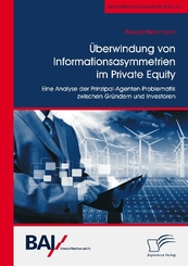 Überwindung von Informationsasymmetrien im Private Equity. Eine Analyse der Prinzipal-Agenten-Problematik zwischen Gründ