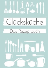 Glücksküche: Das Rezeptbuch zum Selberschreiben