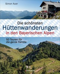 Die schönsten Hüttenwanderungen in den Bayerischen Alpen. 50 Touren für die ganze Familie. Aktualisiert 2020. Allgäuer,