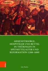 Armenfürsorge, Hospitäler und Bettel in Thüringen in Spätmittelalter und Reformation (1300-1600)