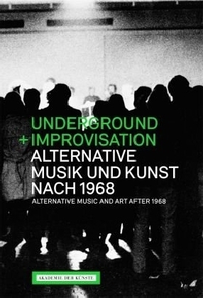 Underground und Improvisation. Alternative Musik und Kunst nach 1968. Alternative Music and art after 1968 -
