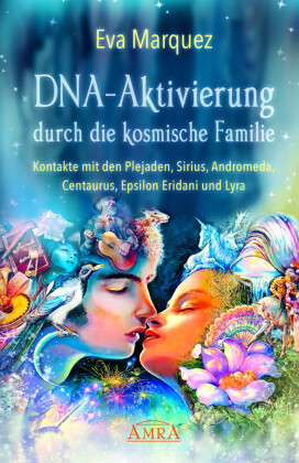 DNA-Aktivierung durch die kosmische Familie: Kontakte mit den Plejaden, Sirius, Andromeda, Centaurus, Epsilon Eridani un