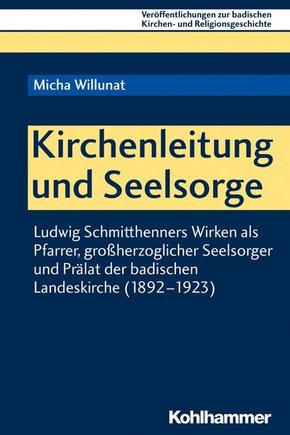 Kirchenleitung und Seelsorge: Ludwig Schmitthenners Wirken als Pfarrer, großherzoglicher Seelsorger und Prälat der badischen Landeskirche (1892-1923) ... Kirchen- und Religionsgeschichte, Band 10)