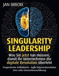 Singularity Leadership. Was Sie jetzt tun müssen, damit Ihr Unternehmen die digitale Revolution überlebt