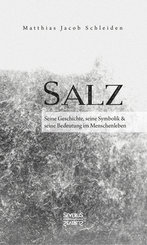 Salz. Seine Geschichte, seine Symbolik und seine Bedeutung im Menschenleben.