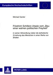 Friedrich Schillers Utopie vom "Bau einer wahren politischen Freyheit"