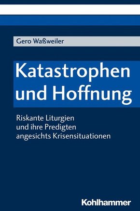 Katastrophen und Hoffnung: Riskante Liturgien und ihre Predigten angesichts Krisensituationen