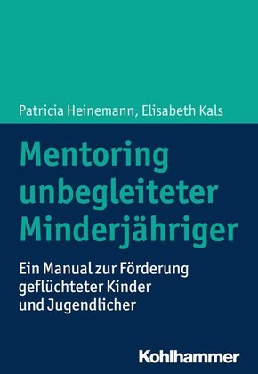 Mentoring unbegleiteter Minderjähriger: Ein Manual zur Förderung geflüchteter Kinder und Jugendlicher