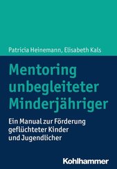 Mentoring unbegleiteter Minderjähriger: Ein Manual zur Förderung geflüchteter Kinder und Jugendlicher