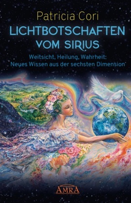 Lichtbotschaften vom Sirius Band 1: Weitsicht, Heilung, Wahrheit - Neues Wissen aus der sechsten Dimension - Bd.1