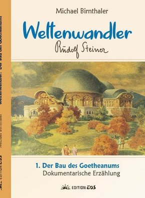 Weltenwandler Rudolf Steiner: Der Bau des Goetheanums