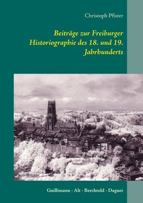 Beiträge zur Freiburger Historiographie des 18. und 19. Jahrhunderts