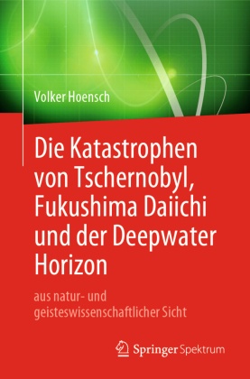 Die Katastrophen von Tschernobyl, Fukushima Daiichi und der Deepwater Horizon aus natur- und geisteswissenschaftlicher S