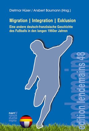 Migration|Integration|Exklusion - Eine andere deutsch-französische Geschichte des Fußballs in den langen 1960er Jahren;
