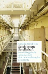 Geschlossene Gesellschaft. Das Gefängnis als Sozialversuch - eine bundesdeutsche Geschichte; .