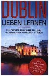 Dublin lieben lernen: Der perfekte Reiseführer für einen unvergesslichen Aufenthalt in Dublin inkl. Insider-Tipps, Tipps