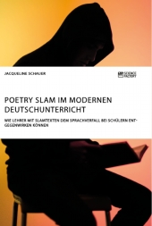 Poetry Slam im modernen Deutschunterricht. Wie Lehrer mit Slamtexten dem Sprachverfall bei Schülern entgegenwirken könne