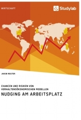 Nudging am Arbeitsplatz. Chancen und Risiken von verhaltensökonomischen Modellen