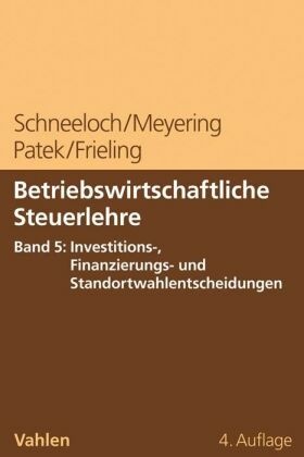 Betriebswirtschaftliche Steuerlehre  Band 5: Investitions-, Finanzierungs- und Standortwahlentscheidungen - Bd.5
