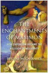 The Enchantments of Mammon - How Capitalism Became the Religion of Modernity