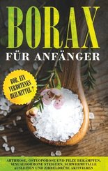 Borax für Anfänger: Bor, ein verbotenes Heilmittel? - Arthrose, Osteoporose und Pilze bekämpfen, Sexualhormone steigern,