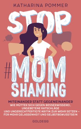 Stop MomShaming. Miteinander statt gegeneinander. Wie Mütter sich gegen Besserwisserei, ungebetene Ratschläge und ungere